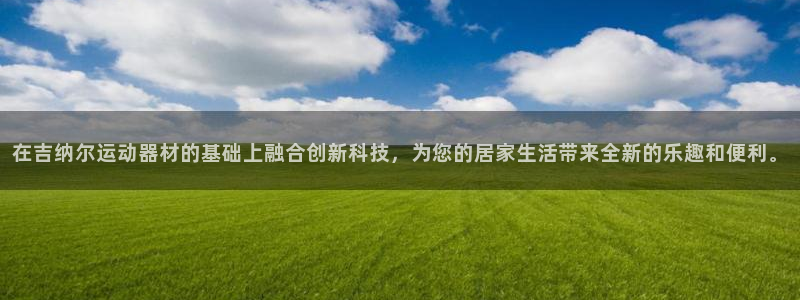 征途国际平台注册流程视频：在吉纳尔运动器材的基础上融
