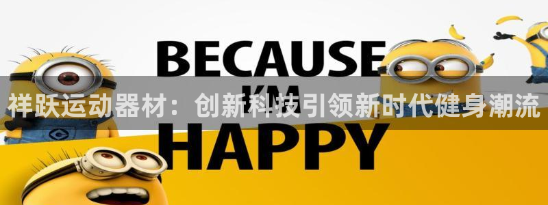 征途国际招商电话号码是多少：祥跃运动器材：创新科技引