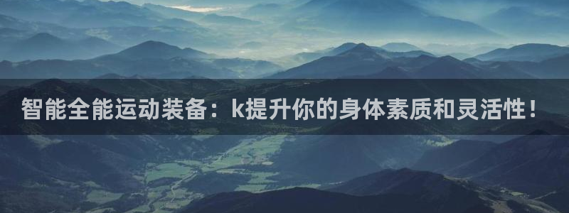 注册征途国际：智能全能运动装备：k提升你的身体素质和灵活性！