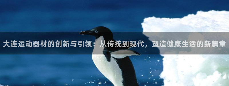 征途国际注册：大连运动器材的创新与引领：从传统到现代，塑造健