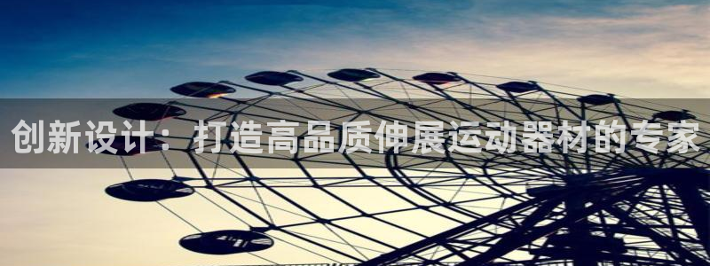 征途国际娱乐平台：创新设计：打造高品质伸展运动器材的