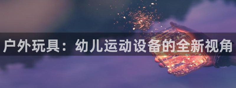 征途国际招商电话：户外玩具：幼儿运动设备的全新视角