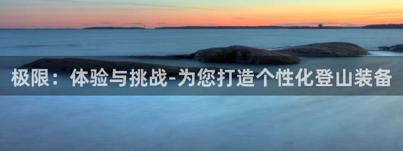 征途国际注册：极限：体验与挑战-为您打造个性化登山装备